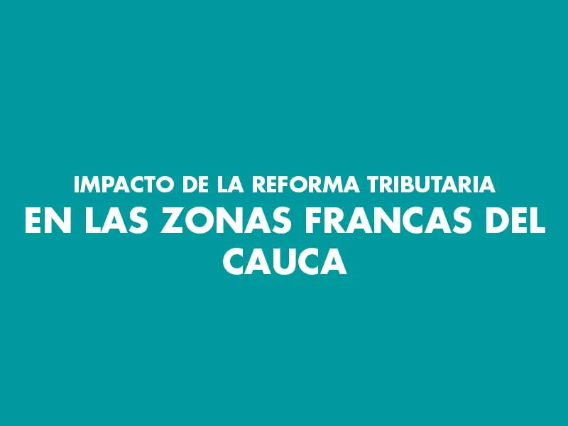 IMPACTO DE LA REFORMA TRIBUTARIA* EN LAS ZONAS FRANCAS DEL CAUCA