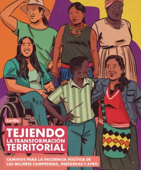 TEJIENDO LA TRANSFORMACIÓN TERRITORIAL - CAMINOS PARA LA INCIDENCIA POLÍTICA DE LAS MUJERES CAMPESINAS, INDÍGENAS Y AFRO